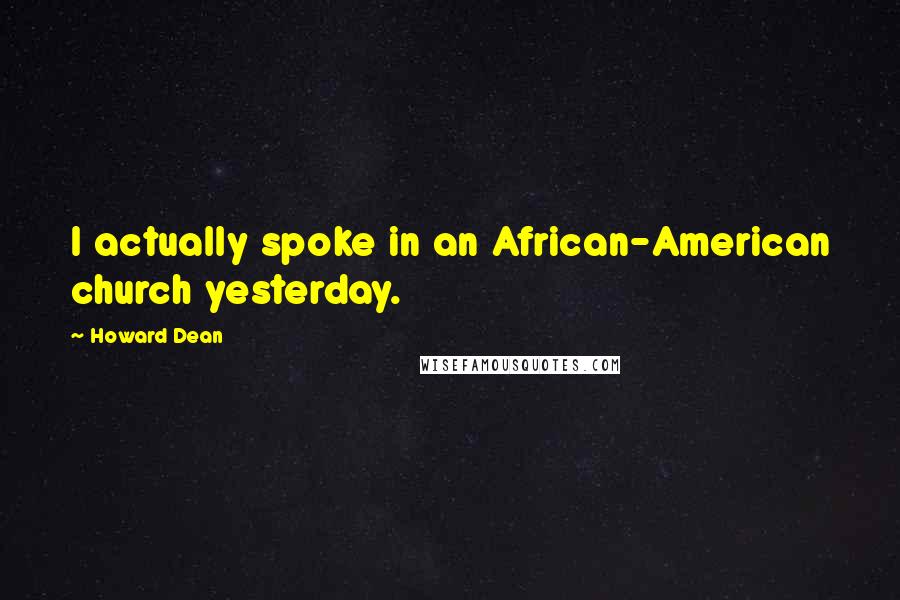 Howard Dean Quotes: I actually spoke in an African-American church yesterday.