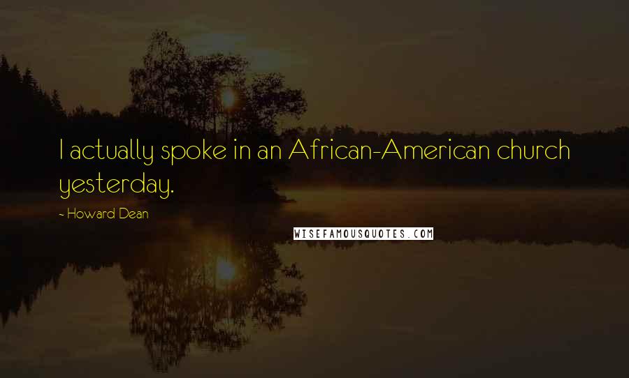 Howard Dean Quotes: I actually spoke in an African-American church yesterday.