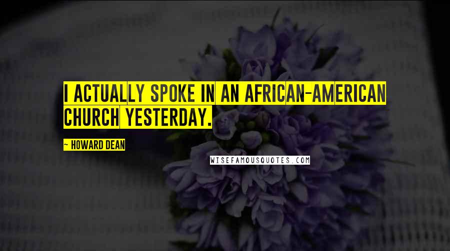 Howard Dean Quotes: I actually spoke in an African-American church yesterday.