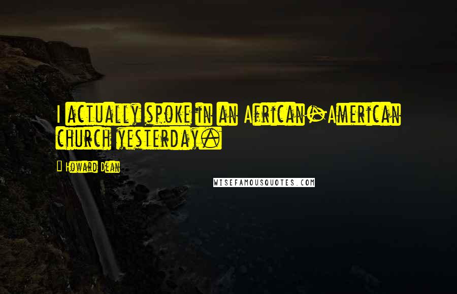 Howard Dean Quotes: I actually spoke in an African-American church yesterday.