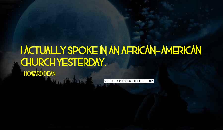 Howard Dean Quotes: I actually spoke in an African-American church yesterday.