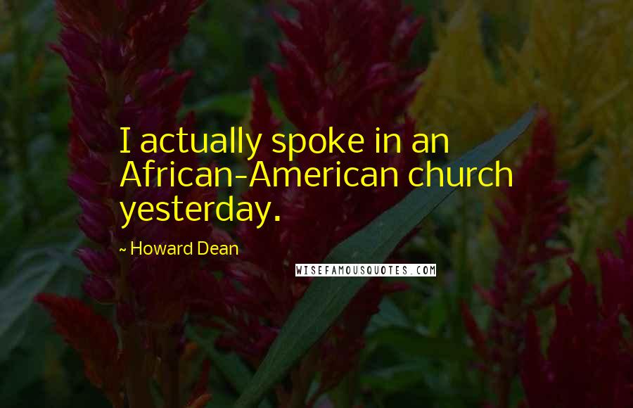 Howard Dean Quotes: I actually spoke in an African-American church yesterday.