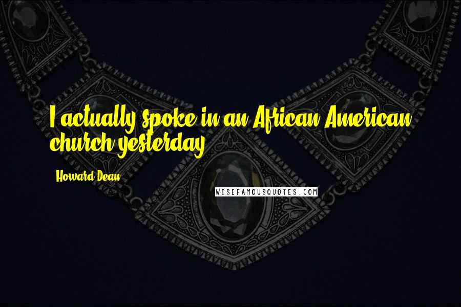 Howard Dean Quotes: I actually spoke in an African-American church yesterday.