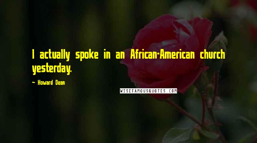 Howard Dean Quotes: I actually spoke in an African-American church yesterday.