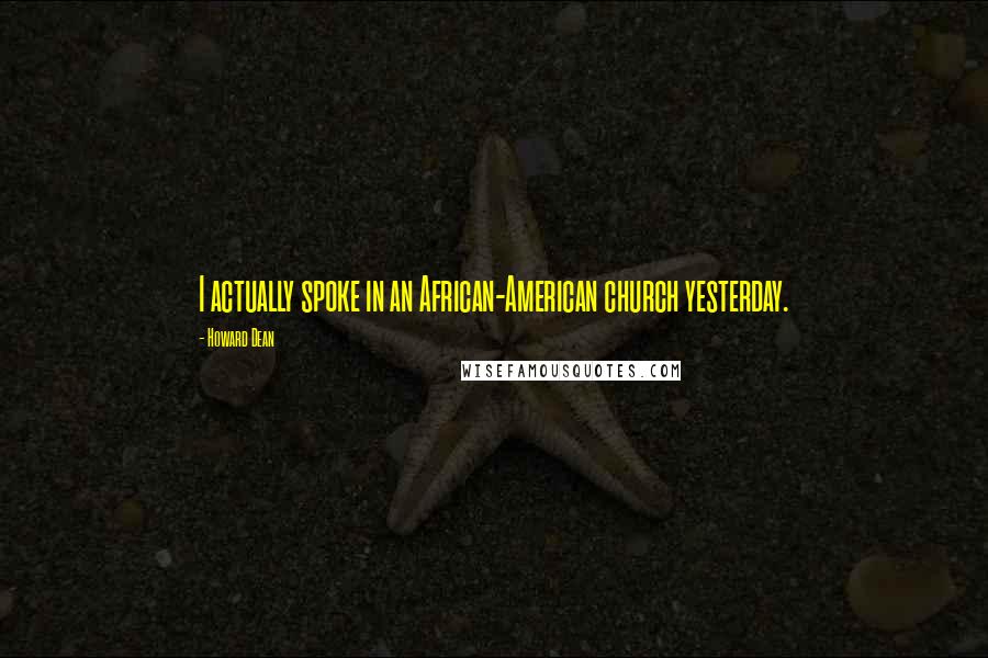 Howard Dean Quotes: I actually spoke in an African-American church yesterday.