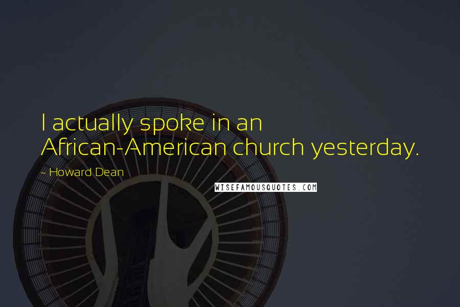 Howard Dean Quotes: I actually spoke in an African-American church yesterday.