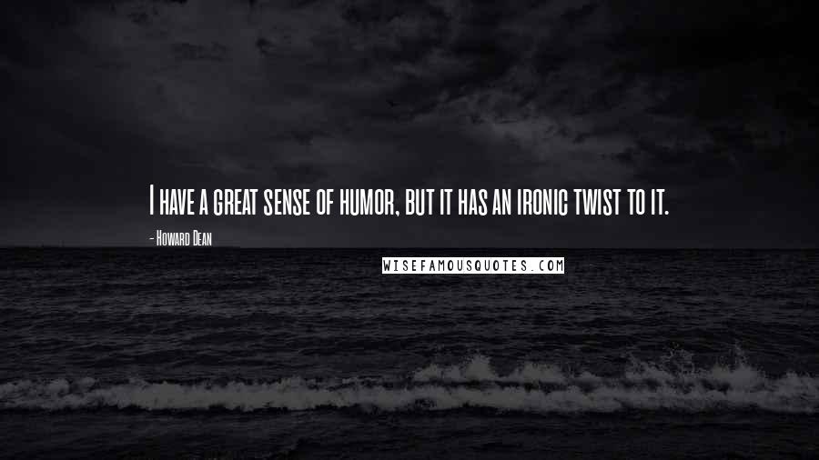 Howard Dean Quotes: I have a great sense of humor, but it has an ironic twist to it.