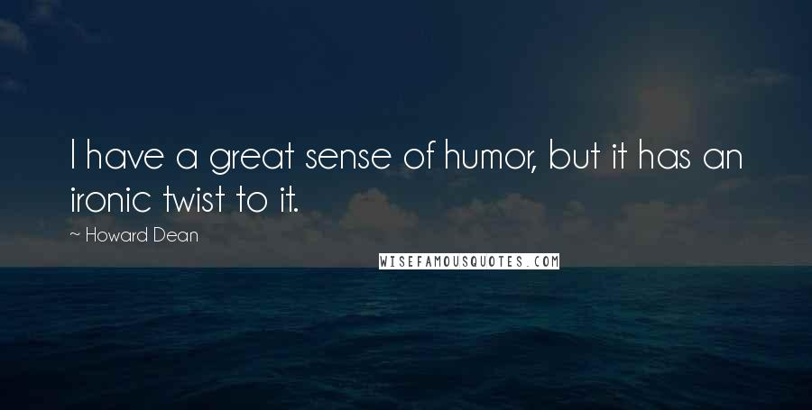 Howard Dean Quotes: I have a great sense of humor, but it has an ironic twist to it.