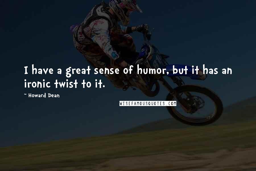 Howard Dean Quotes: I have a great sense of humor, but it has an ironic twist to it.