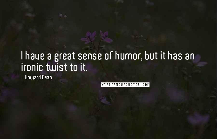 Howard Dean Quotes: I have a great sense of humor, but it has an ironic twist to it.