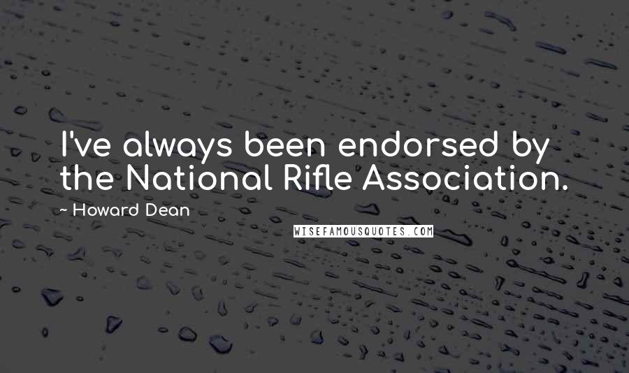 Howard Dean Quotes: I've always been endorsed by the National Rifle Association.