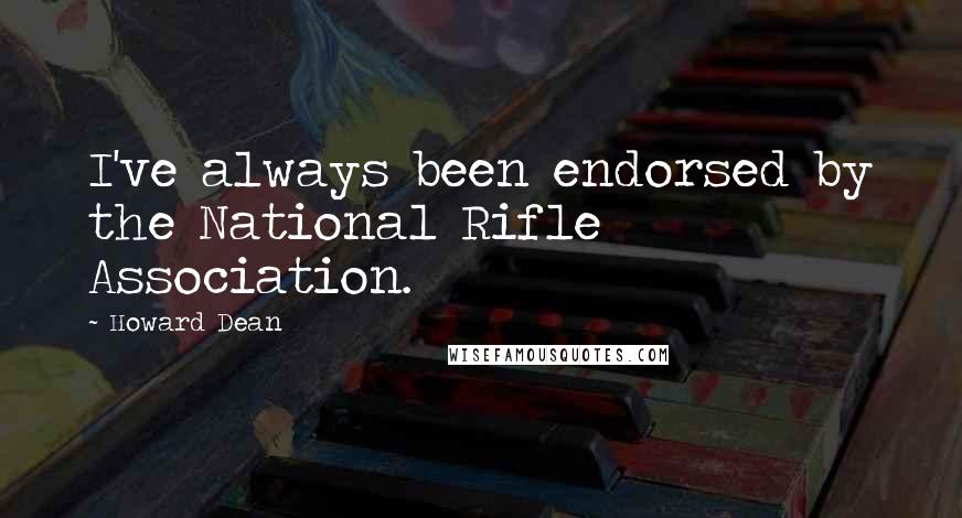 Howard Dean Quotes: I've always been endorsed by the National Rifle Association.