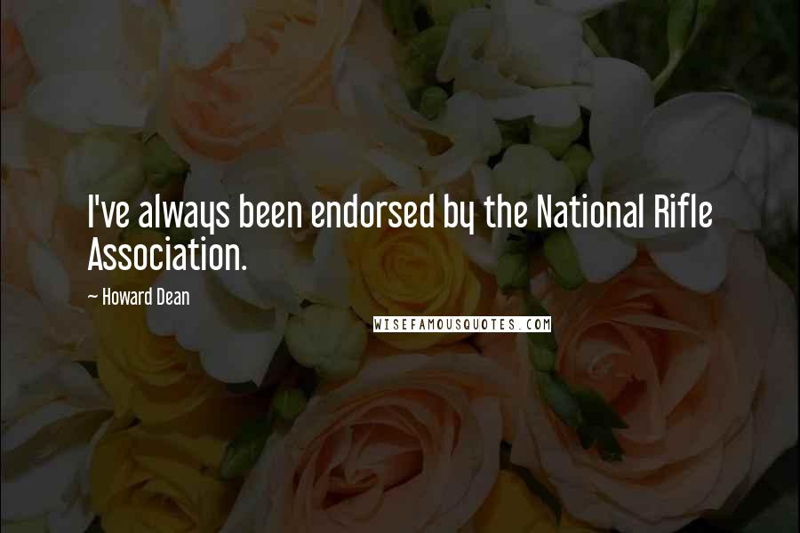 Howard Dean Quotes: I've always been endorsed by the National Rifle Association.