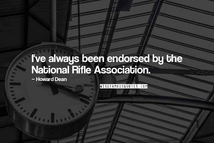 Howard Dean Quotes: I've always been endorsed by the National Rifle Association.