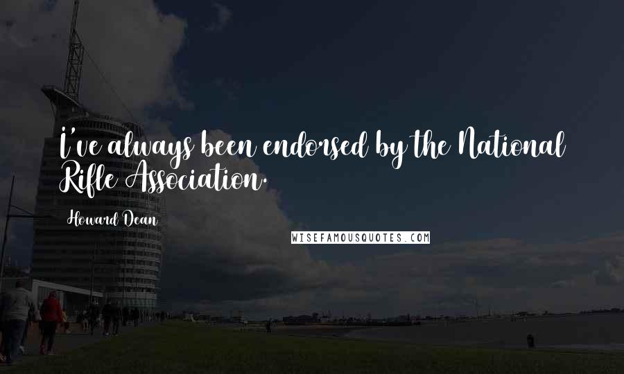 Howard Dean Quotes: I've always been endorsed by the National Rifle Association.