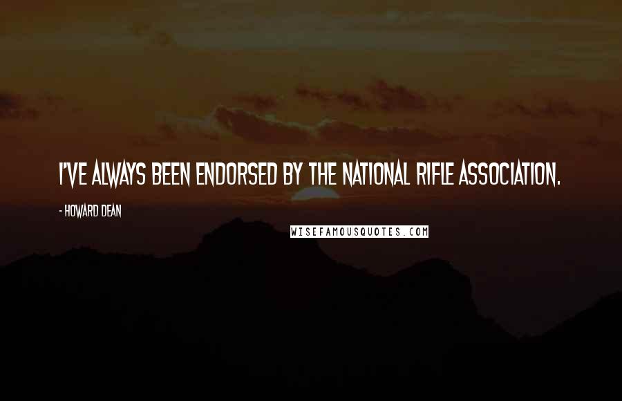 Howard Dean Quotes: I've always been endorsed by the National Rifle Association.