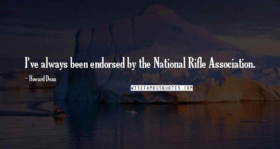 Howard Dean Quotes: I've always been endorsed by the National Rifle Association.
