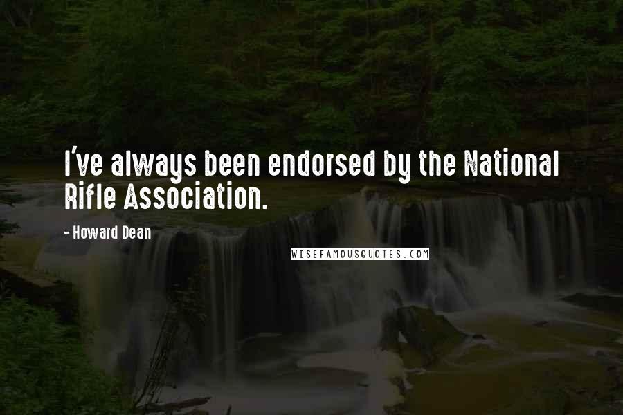 Howard Dean Quotes: I've always been endorsed by the National Rifle Association.