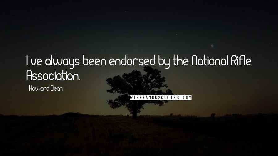 Howard Dean Quotes: I've always been endorsed by the National Rifle Association.