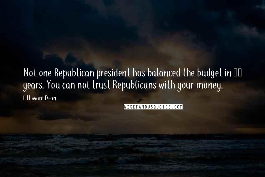 Howard Dean Quotes: Not one Republican president has balanced the budget in 34 years. You can not trust Republicans with your money.