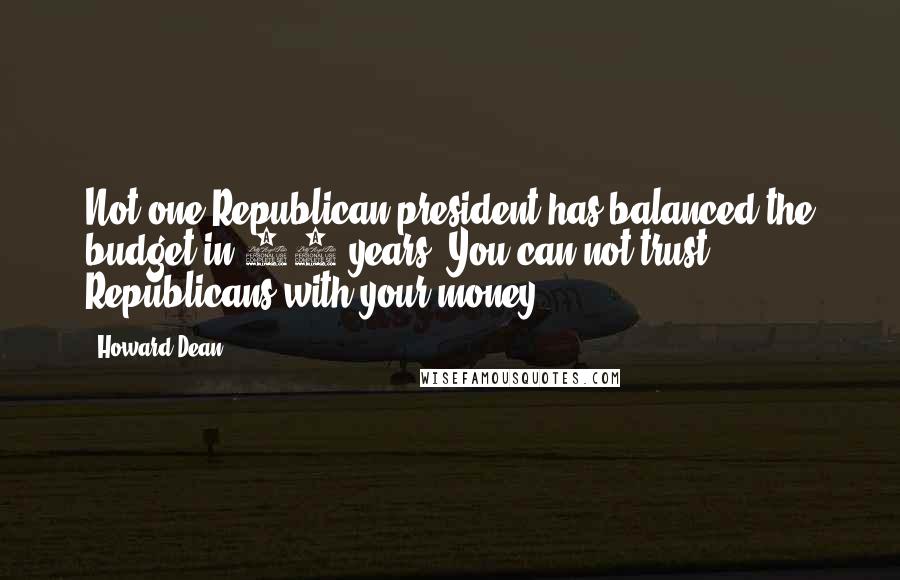 Howard Dean Quotes: Not one Republican president has balanced the budget in 34 years. You can not trust Republicans with your money.