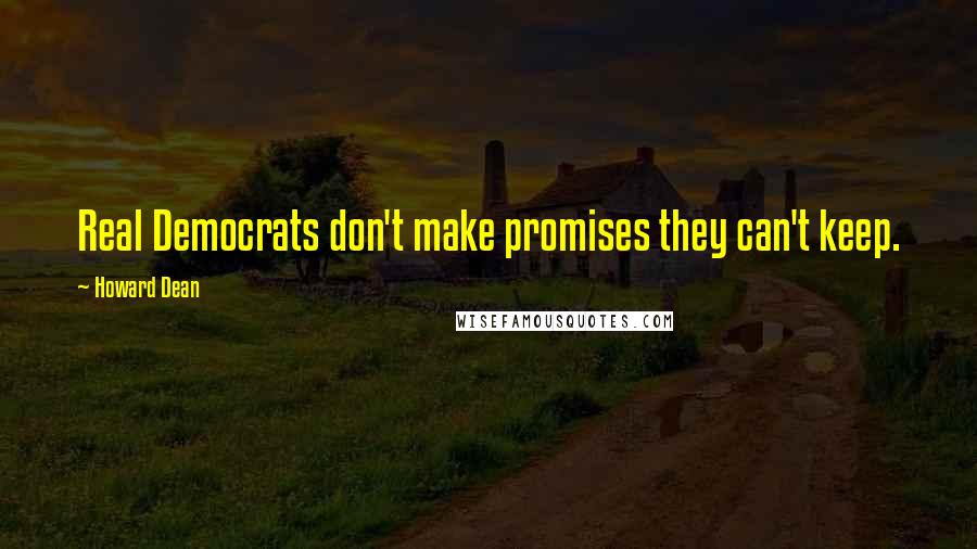 Howard Dean Quotes: Real Democrats don't make promises they can't keep.