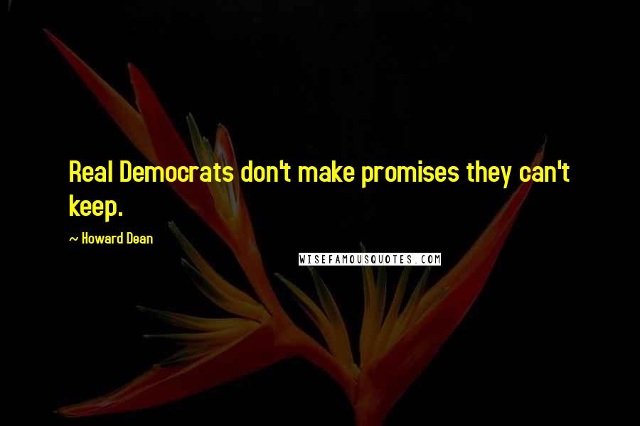 Howard Dean Quotes: Real Democrats don't make promises they can't keep.