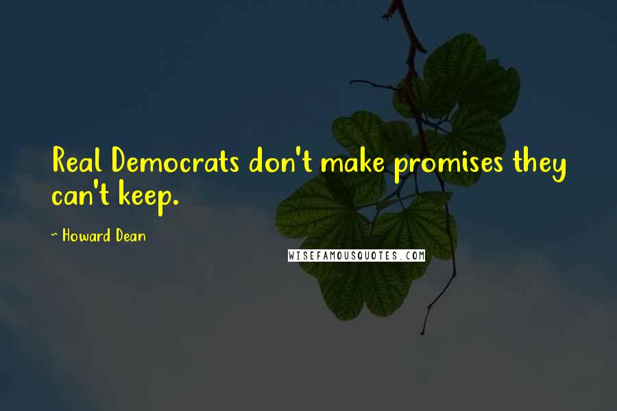 Howard Dean Quotes: Real Democrats don't make promises they can't keep.