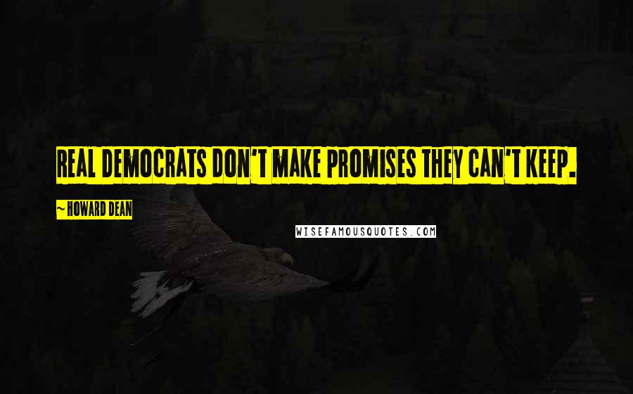 Howard Dean Quotes: Real Democrats don't make promises they can't keep.