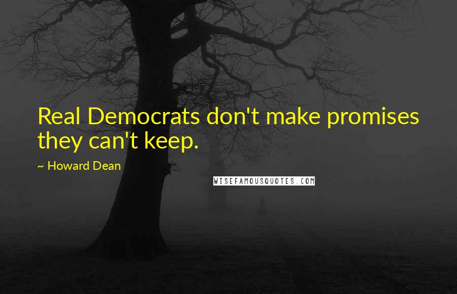 Howard Dean Quotes: Real Democrats don't make promises they can't keep.