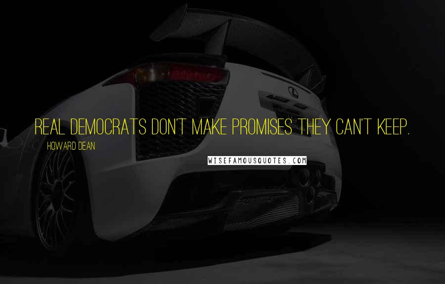Howard Dean Quotes: Real Democrats don't make promises they can't keep.