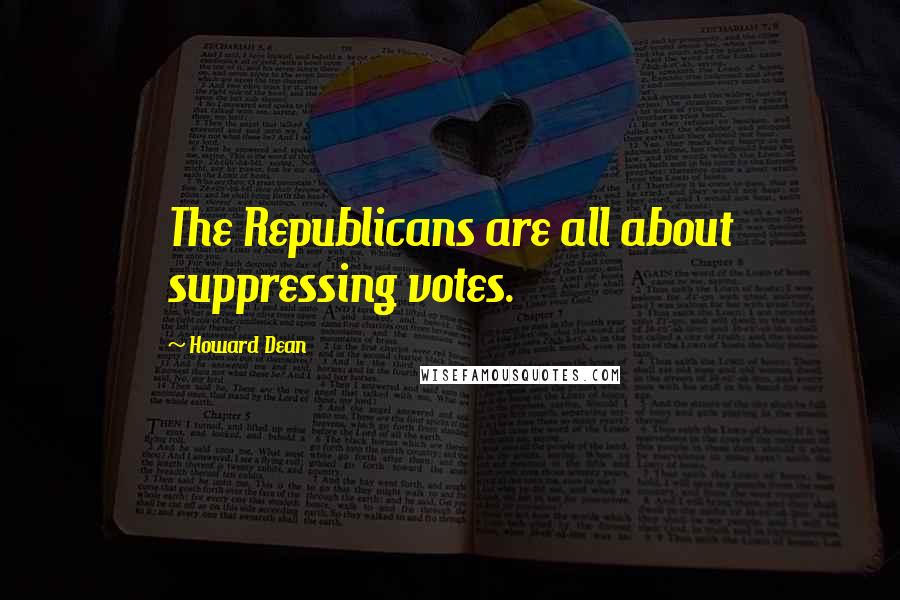 Howard Dean Quotes: The Republicans are all about suppressing votes.