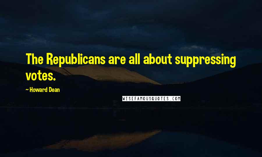 Howard Dean Quotes: The Republicans are all about suppressing votes.