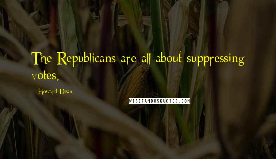 Howard Dean Quotes: The Republicans are all about suppressing votes.