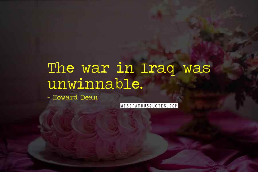 Howard Dean Quotes: The war in Iraq was unwinnable.