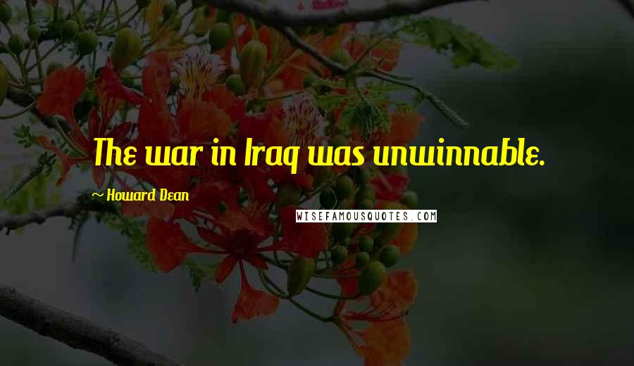 Howard Dean Quotes: The war in Iraq was unwinnable.