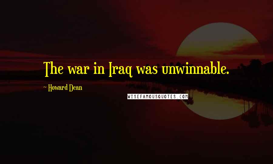 Howard Dean Quotes: The war in Iraq was unwinnable.