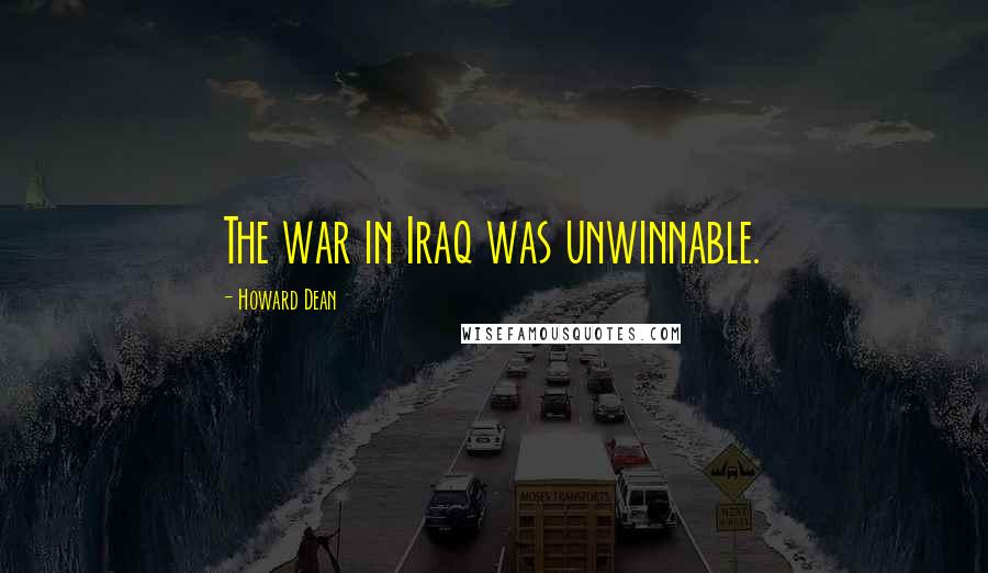 Howard Dean Quotes: The war in Iraq was unwinnable.