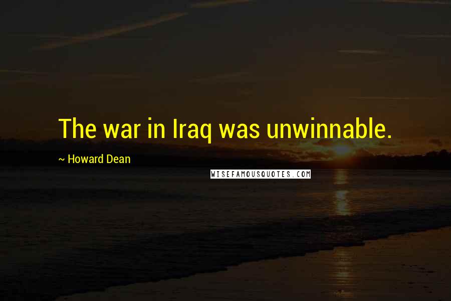 Howard Dean Quotes: The war in Iraq was unwinnable.