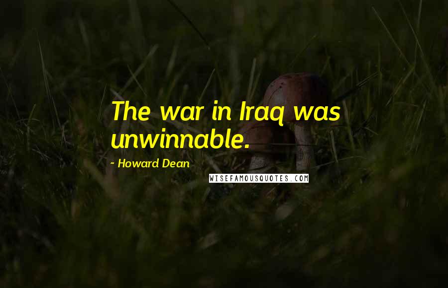 Howard Dean Quotes: The war in Iraq was unwinnable.