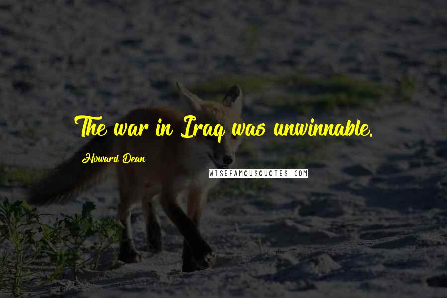 Howard Dean Quotes: The war in Iraq was unwinnable.