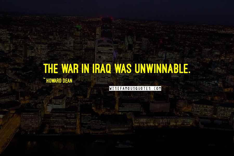 Howard Dean Quotes: The war in Iraq was unwinnable.