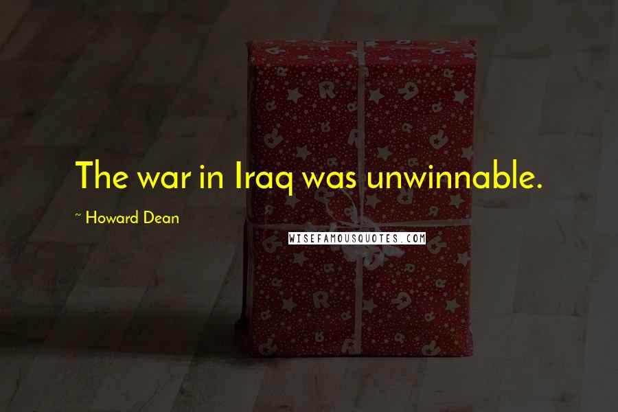 Howard Dean Quotes: The war in Iraq was unwinnable.