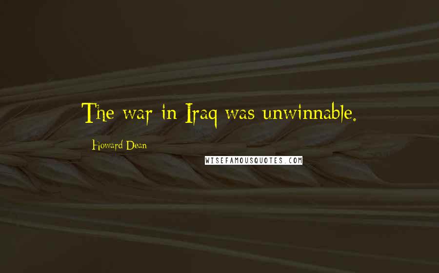 Howard Dean Quotes: The war in Iraq was unwinnable.