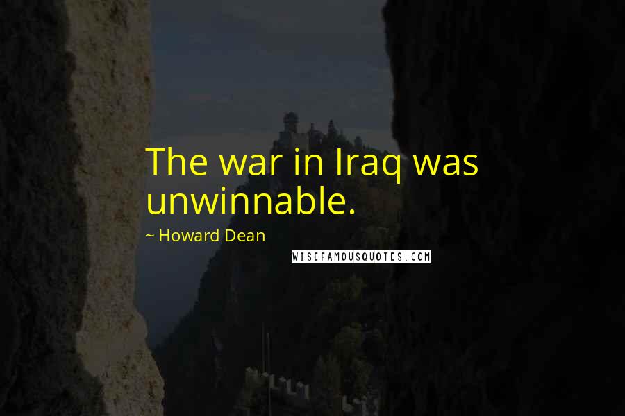 Howard Dean Quotes: The war in Iraq was unwinnable.