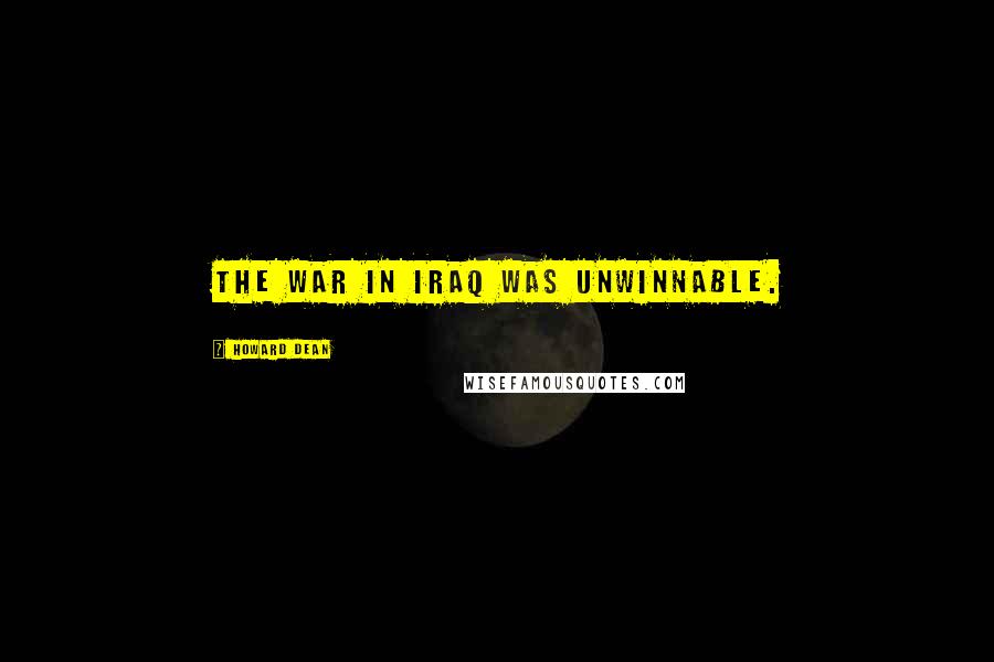 Howard Dean Quotes: The war in Iraq was unwinnable.