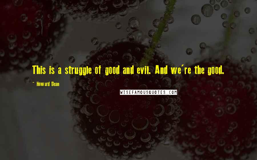 Howard Dean Quotes: This is a struggle of good and evil. And we're the good.