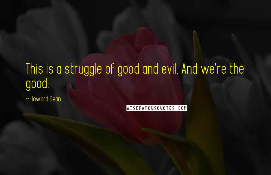 Howard Dean Quotes: This is a struggle of good and evil. And we're the good.