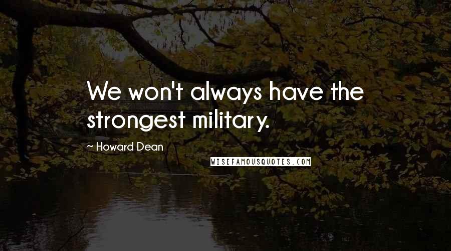 Howard Dean Quotes: We won't always have the strongest military.