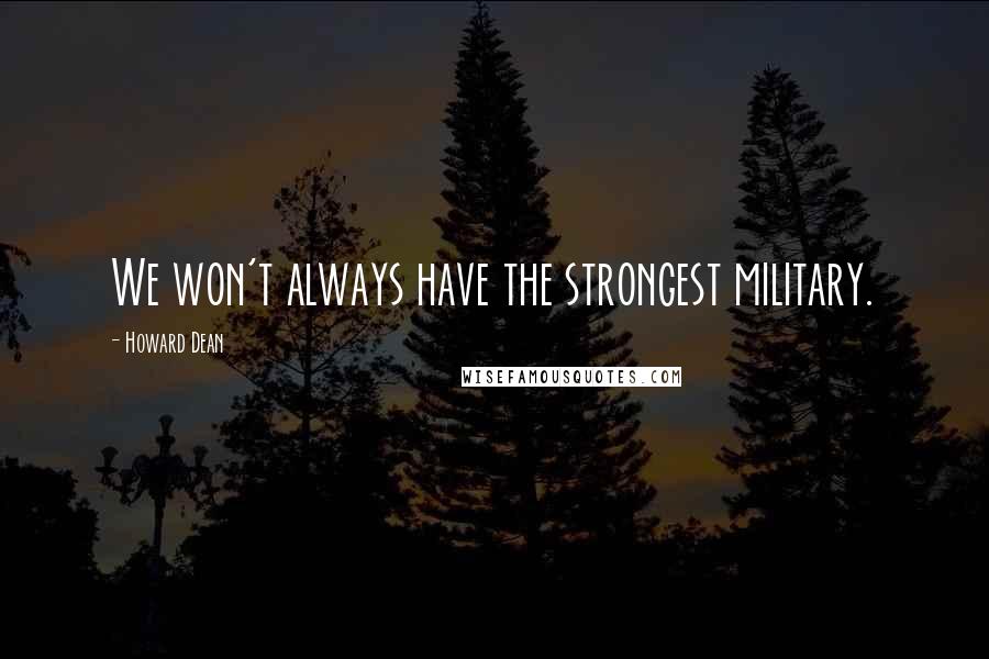 Howard Dean Quotes: We won't always have the strongest military.